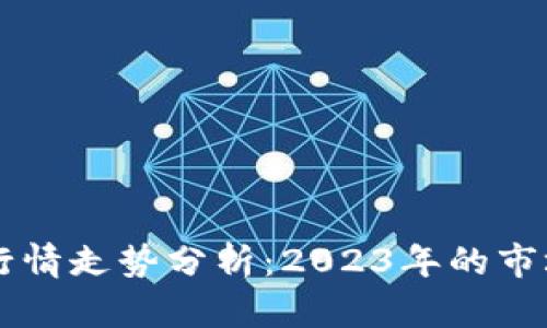 区块链数字货币行情走势分析：2023年的市场趋势与未来展望