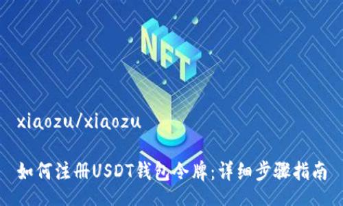 xiaozu/xiaozu

如何注册USDT钱包令牌：详细步骤指南