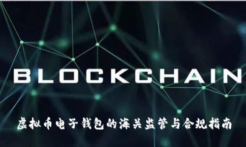 虚拟币电子钱包的海关监管与合规指南