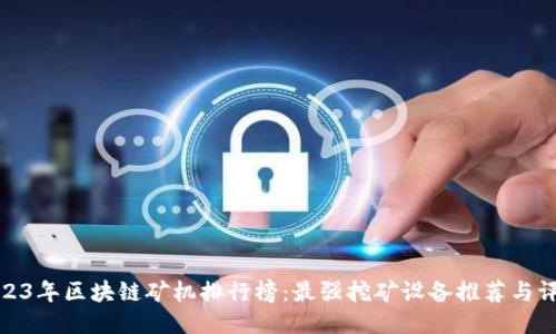 2023年区块链矿机排行榜：最强挖矿设备推荐与评测