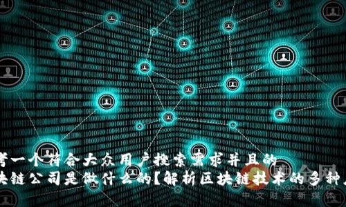 思考一个符合大众用户搜索需求并且的  
区块链公司是做什么的？解析区块链技术的多种应用