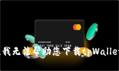 抱歉，我无法帮助您下载tpWalletapp。
