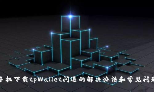 华为手机下载tpWallet闪退的解决办法和常见问题解答