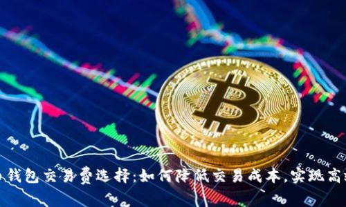 比特币钱包交易费选择：如何降低交易成本，实现高效转账