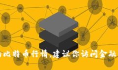 抱歉，我无法提供实时数据或当前市场行情。如