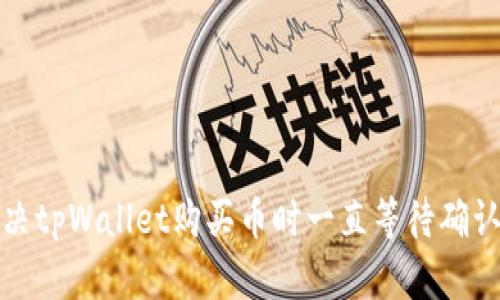 如何解决tpWallet购买币时一直等待确认的问题