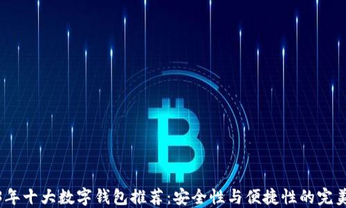 
2023年十大数字钱包推荐：安全性与便捷性的完美结合