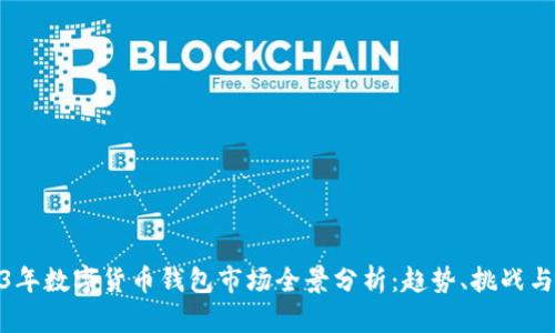 2023年数字货币钱包市场全景分析：趋势、挑战与机会