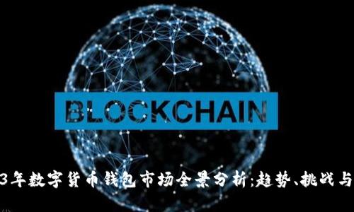 2023年数字货币钱包市场全景分析：趋势、挑战与机会