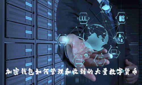 加密钱包如何管理和收到的大量数字货币