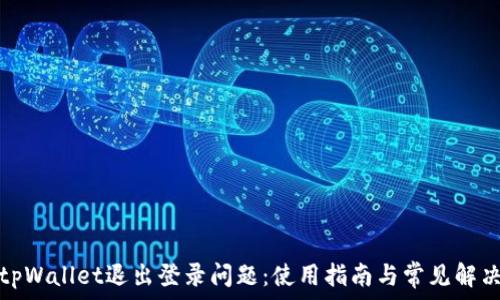   
解决tpWallet退出登录问题：使用指南与常见解决方案