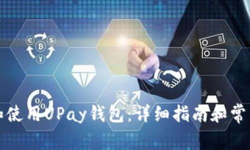 如何下载和使用UPay钱包：详细指南和常见问题解答