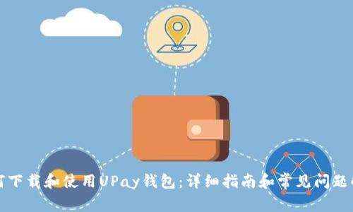 如何下载和使用UPay钱包：详细指南和常见问题解答