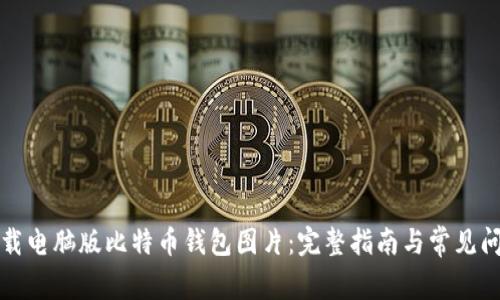 如何下载电脑版比特币钱包图片：完整指南与常见问题解答