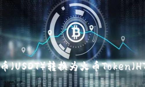 如何将泰达币（USDT）转换为火币Token（HT）：详尽指南
