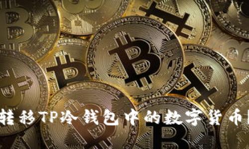 如何安全转移TP冷钱包中的数字货币？详尽指南