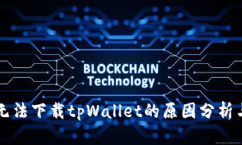 苹果用户无法下载tpWallet的原因分析与解决方案