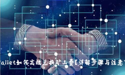 tpWallet如何高效兑换矿工费？详解步骤与注意事项