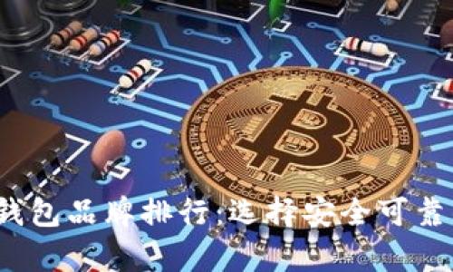 2023年最受欢迎的加密钱包品牌排行：选择安全可靠的数字资产存储解决方案