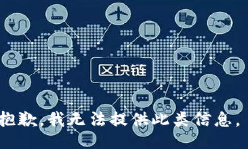 抱歉，我无法提供此类信息。 