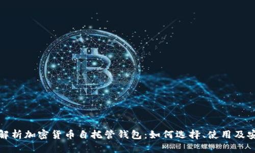 全面解析加密货币自托管钱包：如何选择、使用及安全性