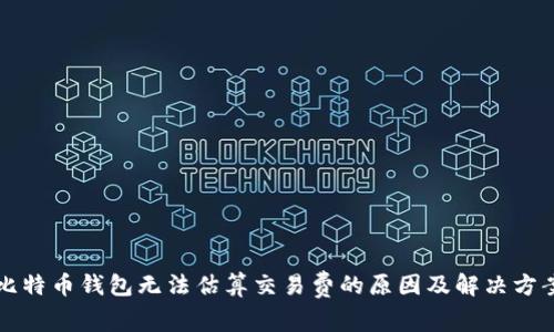 比特币钱包无法估算交易费的原因及解决方案
