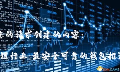 以下是根据您的请求创建的内容：

2023年区块链行业：最安全可靠的钱包推荐及使用指南