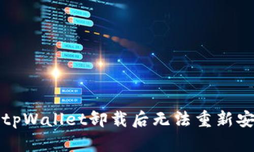 如何解决tpWallet卸载后无法重新安装的问题