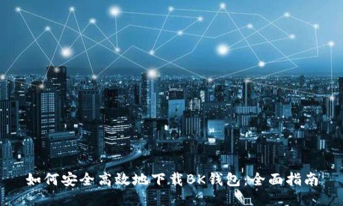 如何安全高效地下载BK钱包：全面指南