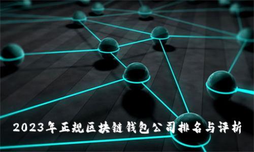 2023年正规区块链钱包公司排名与评析