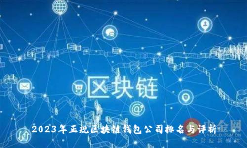 2023年正规区块链钱包公司排名与评析