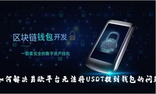 如何解决易欧平台无法将USDT提到钱包的问题
