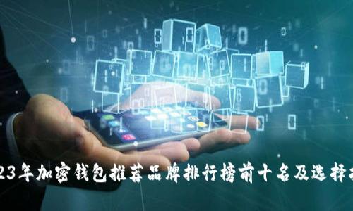 2023年加密钱包推荐品牌排行榜前十名及选择指南