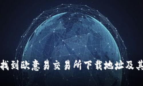 如何快速找到欧意易交易所下载地址及其使用指南