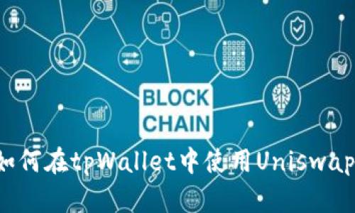 全面解析如何在tpWallet中使用Uniswap（uni）交易