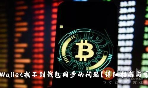 如何解决tpWallet找不到钱包同步的问题？详细指南与常见问题解答