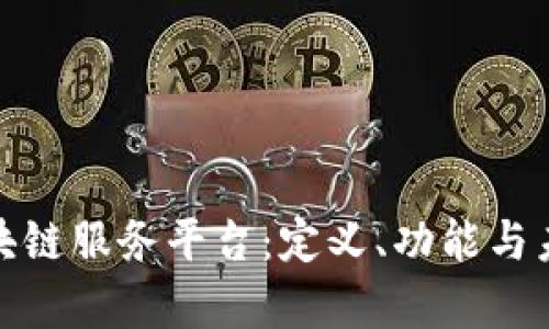 全面解析区块链服务平台：定义、功能与未来发展趋势