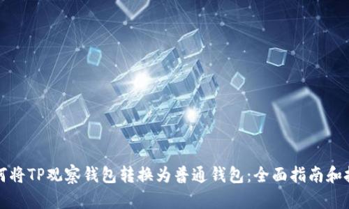 如何将TP观察钱包转换为普通钱包：全面指南和技巧