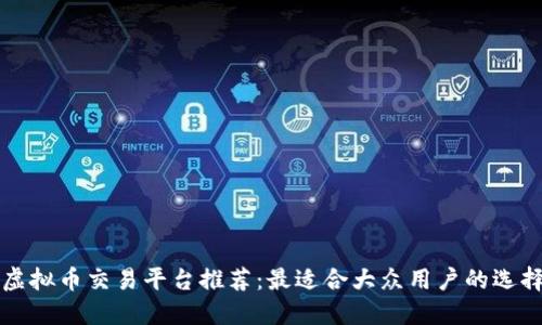 虚拟币交易平台推荐：最适合大众用户的选择