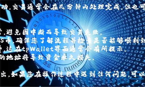 要将tpWallet中的DAS币转出，您可以按照以下步骤操作：

步骤一：打开tpWallet应用
首先，确保您已经在手机上下载并安装了tpWallet应用，并且完成了账户的创建和设置。如果您还未注册，请按照应用内的指示完成注册。

步骤二：登录到您的账户
使用您的账户信息登录tpWallet。在这里，您会看到您的资产列表，包括您的DAS币。

步骤三：选择DAS币
在资产列表中找到DAS币，点击进入它的管理页面。在这里，您可以查看您的DAS币余额，交易记录等信息。

步骤四：选择转出功能
在DAS币的管理页面，寻找“转出”或“发送”按钮。点击该按钮，您将进入转出界面。

步骤五：输入目标地址
在转出界面，您需要输入接收者的DAS地址。请确保这个地址是正确的，因为一旦完成转账，资金将不可恢复...

步骤六：输入转出金额
在目标地址下方，您需要填写要转出的DAS币数量。确保您输入的金额在您的可用余额范围内。

步骤七：确认信息
再次检查接收地址和转出金额是否正确。一旦确认无误，您可以继续下一步。有些情况下，应用会要求您输入交易密码进行确认，这也是为了保护您的资产安全。

步骤八：完成转出
最后，点击“确认”或“发送”按钮，完成转出操作。稍等片刻，您应该会看到交易的处理状态更新，余额也会实时调整。

步骤九：查看交易记录
转出完成后，您可以在交易记录中查看这一笔交易是否成功。交易通常会在几分钟内处理完成，但也可能因网络繁忙而有所延迟。

注意事项
1. **确保网络连接**：转账过程中确保您的网络连接正常，避免因中断而导致交易失败。
2. **小额测试**：第一次转账时，可以尝试先转出少量DAS币，确保您了解流程并检查是否能够顺利到账。
3. **交易手续费**：了解转账可能需要支付的交易手续费，这在tpWallet界面通常会有所提示。
4. **确认地址的准确性**：确保接收地址的准确性，错误的地址将导致资金永久损失。

通过以上步骤，您就可以顺利地将tpWallet中的DAS币转出。如果您在操作过程中遇到任何问题，可以查询tpWallet的帮助文档或联系客服获取支持。