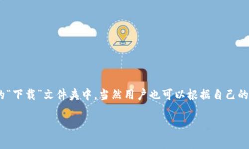 比特币钱包的下载位置通常取决于用户的选择和操作系统的设置。在Windows系统中，默认情况下文件会被下载到C盘的“下载”文件夹中，当然用户也可以根据自己的需求选择其他位置。在选择比特币钱包软件时，建议关注其官网，并从可信来源进行下载，以确保软件的安全性和可靠性。

如果你有进一步的疑问或需要帮助，请告诉我！