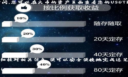 要将tpWallet中的USDT提到火币（Huobi），您需要遵循以下步骤。火币作为一家知名的数字货币交易所，支持多种数字资产的存取，USDT也是其中之一。以下是详细的操作步骤：

第一步：确认钱包余额
首先，您需要登录tpWallet，查看您的USDT余额是否足够进行提币。一些交易所通常会对提币金额和数量设定限制，确保您的余额符合提币要求。

第二步：获取火币的USDT充值地址
在火币的交易所，登录您的账户。找到“钱包”或“资产”界面，选择USDT，然后点击“充值”。您将获得一个充值地址——这是您将USDT从tpWallet提到火币所需的地址。务必仔细复制这个地址，以避免因地址错误而导致资产丢失。

第三步：在tpWallet中提币
接下来，返回tpWallet。在钱包界面，选择USDT，找到“提币”选项。粘贴您在火币上获取的充值地址。在提币数量框中输入您想要转移的数量，确认无误后，再次核对地址是否正确。

第四步：确认交易
tpWallet可能会要求您输入交易密码或进行身份验证以确认提币操作。请务必完成这些步骤，以确保您的交易安全。

第五步：查看交易状态
提交控制后，您可以通过tpWallet查看该笔交易的状态。一般而言，提币处理可能需要一些时间。您可以在火币的资产页面查看您的USDT到账情况，通常在几分钟到几小时内到账。如果在此期间内没有到账，请检查交易状态和记录。

注意事项
在整个提币过程中，请务必遵循以下几点注意事项：
ul
    li确保您提币的地址是准确无误的，这一点非常重要，一旦转错就无法找回。/li
    li了解火币和tpWallet的提币手续费，确保在转账前掌握相关费用。/li
    li在提币过程中，请避免高峰时段，以减少等待时间。/li
    li有时，区块链交易可能会因为网络拥堵而有所延迟，请保持耐心。/li
/ul

总结
提取USDT到火币其实是一个相对简单的过程，只需几个步聚即可完成。只要遵循每一步并仔细核对相关信息，便可以安全便捷地完成这笔交易。希望本文能帮助您顺利把tpWallet中的USDT提取到火币！

以上就是如何将tpWallet中的USDT提到火币的详细步骤。如果您有其他问题，欢迎随时询问！
