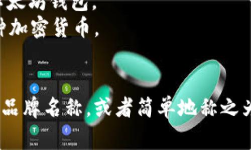 以太坊钱包的名称通常直接使用“Ethereum Wallet”或者“以太坊钱包”。此外，许多具体的钱包服务也有自己的品牌名称，比如：

1. **MetaMask** - 一个非常流行的浏览器扩展钱包。
2. **MyEtherWallet (MEW)** - 一个开源的以太坊钱包。
3. **Trust Wallet** - 一个移动钱包，支持多种加密货币。
4. **Ledger** - 硬件钱包，提供更高的安全性。

如果你在寻找一个特定的名称，可以直接使用这些品牌名称，或者简单地称之为“以太坊钱包”。