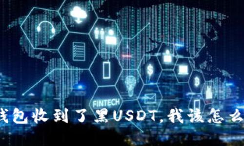 冷钱包收到了黑USDT，我该怎么办？