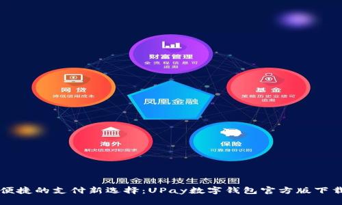 高效便捷的支付新选择：UPay数字钱包官方版下载攻略