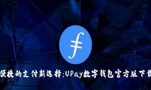 高效便捷的支付新选择：UPay数字钱包官方版下载攻略
