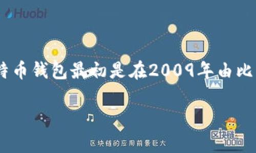 区块链钱包的诞生日期并没有一个确切的单一日期，但可以追溯到比特币的推出。比特币是第一个实现区块链技术的数字货币，其钱包的概念也随之产生。比特币钱包最初是在2009年由比特币的创造者中本聪（Satoshi Nakamoto）发布的基于软件的应用程序。第一个比特币客户端包含了一个简单的钱包功能，允许用户存储、发送和接收比特币。

如果你对区块链钱包或其发展有进一步的兴趣，欢迎询问！