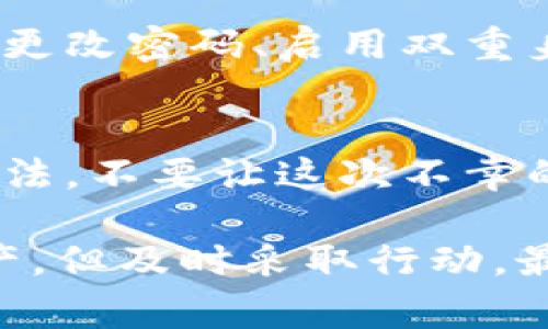 在使用加密货币钱包或交易所时，资产安全是每位用户最关心的话题之一。然而，盗窃事件时有发生，尤其是在像Tokenim这样的不太知名的平台上。如果您的USDT被盗，该怎么办呢？以下是一些紧急措施和后续步骤，帮助您应对这种情况。

1. 确认资产被盗
首先，您需要确认您的USDT确实被盗。登录您的Tokenim帐户，检查交易记录。如果发现异常交易——例如您未进行的转账或提款——那么您的资产可能确实遭到盗窃。此时，请确保您再次审查您的钱包和交易历史，以获取准确的信息。

2. 停止交易，保护账户
一旦确认资产被盗，您应该立即停止所有交易。防止进一步的资产损失是首要任务。更改您的账户密码并开启双重认证（2FA），以确保您的账户安全。很多时候，黑客会利用帐号信息进行进一步的盗窃，因此，保护您的账户信息是至关重要的。

3. 报告盗窃事件
联系Tokenim的客服团队，报告您钱包被盗的事件。他们可能会提供一些指导，并查看是否能够帮助您追回已失去的资产。客服的响应速度可能不同，但请保持耐心，并询问他们能否提供进一步的保护措施。

4. 搜寻相关信息
在社交媒体、论坛和加密货币相关网站上，搜索类似的盗窃事件。查看是否有其他用户也遇到类似情况，这可以帮助您更全面地了解问题的范围。此外，参与有关安全问题的讨论，了解他人是如何应对的，他们有什么经验或建议。

5. 监察区块链交易
使用区块链浏览器，追踪您的USDT被转移到哪里。虽然这可能并不会帮助您找回资产，但您可以了解盗贼是如何操作的，甚至可能发现相关钱包。通过识别可疑钱包，您或许能够将信息反馈给相关执法机构。

6. 考虑法律途径
如果您的资金相对较多，您可能想要考虑法律途径。联系律师并报告事件，看看是否可以对Tokenim或相关方采取法律行动。尽管成功追回资金的可能性不高，但了解您的权利和选择是非常重要的。

7. 学习防护措施
为了避免未来的盗窃事件，您需要学习和了解加密货币的基本安全知识。这包括使用硬件钱包存储资产、定期更改密码、启用双重身份验证、以及警惕钓鱼网站和恶意软件...

8. 反思与总结
经历一次资产被盗的事件，无疑是非常痛苦的。您可以从中吸取经验教训，反思自己的投资策略和资产管理方法。不要让这次不幸的事件影响您对加密货币的信心，良好的投资心态和安全意识会是您今后继续投资的基础。

总之，当您在Tokenim上遇到USDT被盗的情况时，请保持冷静，并执行以上步骤。虽然无法保证一定能追回资产，但及时采取行动，最大程度保护剩余的资金是关键。同时，切记在将来进行交易时，保持警惕，确保资产的安全。