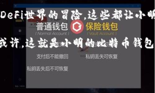 小明的比特币钱包：神秘数字财富的背后

小明，一个普通年轻人，在这个夜幕降临的城市中，和其他人一样，忙忙碌碌地生活着。然而，谁能想到，这个生活简单、爱好不凡的小伙子，竟然拥有一份神秘的数字财富——他的比特币钱包。你一定很好奇：小明的比特币钱包中究竟有什么东西？让我们一探究竟，看看这个当代数字世界的秘密吧...

比特币的奇妙旅程

首先，我们要知道什么是比特币。比特币，是2009年由一个化名中本聪（Satoshi Nakamoto）的人创造的，是一种去中心化的数字货币。它不受任何国家的控制，甚至没有中央银行。比特币如同一颗“新星”，在金融宇宙中迅速崛起，吸引了无数投资者和爱好者的关注。

小明的比特币钱包就像他在数字金融世界的“保险箱”，里面储存着他的比特币财富。钱包中有什么呢？除了比特币本身，还有更多的故事等待我们来揭晓。

私钥和公钥：安全的守护者

小明的比特币钱包中最重要的部分就是“私钥”和“公钥”。这就像是一个数字金库的钥匙，因为如果有人得到了小明的私钥，他就可以无限制地访问小明的钱包，甚至转移掉其中的资产。而公钥则可以让其他人知道小明的比特币地址，进行交易或转账…

小明非常重视这个私钥，他用一种极其安全的方式将其保存。没有比这更让人安心的事情了...

他总是想着：“这...真的可靠吗？”因为在比特币的世界中，数字手段与金融安全之间的博弈，始终在上演...

持有的比特币：财富的象征

当然，小明的比特币钱包中还有他真实的“财富”——比特币。小明的投资经历也颇为有趣，他并不是在比特币刚刚出现时就果断入局的，反而是比较后期，听说了比特币的传奇故事，心动不已。

“你知道吗，我当时看到比特币的增长速度，就感觉到了不一样的魅力！”小明回忆起当时的情况，满脸的兴奋。他选择在2017年左右入手，比特币的价格当时已经开始慢慢飙升，这个“小白”投资者凭借着敏锐的市场洞察力，逐渐堆积起了自己钱包中的虚拟财富。

交易记录：风云变幻的背后

小明的钱包中不仅仅储存着比特币，还有他的交易记录。每一次交易都有可能改变他的财富状态，而这些记录如同他投资旅程中的“岁月书签”。“有时候，我回过头看看，这一路走来真是跌宕起伏...”小明感慨地说道。

这些交易记录不仅仅反映了小明在比特币市场中的操作，还记录着他的心路历程。跌宕起伏的市场就像是一部精彩的电影，时而让人兴奋，时而让人沮丧。而每一次交易的背后，都会使小明更加成熟...

加密资产的多样性：超越比特币的可能性

随着对数字货币的深入了解，小明逐渐发现，自己的比特币钱包中可以包含的资产远不止于比特币。他开始接触以太坊、瑞波币等其他加密货币，甚至进入了NFT市场，探索数字艺术的世界。小明意识到，数字货币的未来是多元化的，自己也需要不断学习...

“那些个神秘的NFT艺术真的太酷了，我无法抵御它们的魅力！”小明眼中闪烁着兴奋的光芒，像个孩子一样想着自己想要收藏的一幅幅数字艺术品...

进入DeFi世界：小明的冒险

不久后，小明又一次被新兴的去中心化金融（DeFi）所吸引。此时的他，已经不仅是一个投资者，更是一个“探险家”，去探索这个新兴领域带来的机遇。他的比特币钱包里面开始聚集一些DeFi资产，尝试流动性挖掘和借贷等操作...

“这..如同打开了新天地，我从未想过能这样参与金融世界！”小明兴奋地分享着自己的经验，这种探索带给他的，不仅是财富上的积累，更多的是对未来的把握...

风险与机遇并存：小明的理性思考

当然，随着小明的深入探索，他也逐渐明白了风险管理的重要性。数字货币市场波动非常剧烈，行情的起伏常常让人感到惊心动魄。小明清楚，只有对市场保持理性、冷静，才能在风云变幻中找到自己的方向。

他常常提醒自己：“投资不是赌博，而是策略与分析的结合。”小明时刻保持对信息的敏感度，通过统计和分析去评估当前的市场动态，做出最适合自己的决策...

回归初心：小明的坚定信念

在这个竞争激烈的数字货币市场中，小明始终坚持着他的初心。他决定不为了短期的利益而放弃对比特币的信仰。他相信，比特币和区块链技术的未来，是无法被忽视的。这种坚定的信念，让他在困惑与选择中找到了方向...

“我从一开始就看到比特币不仅仅是货币，而是一种革命的体现...”小明的声音里充满了自信，那种对未来的期待，让他充满动力去面对一切挑战。

总结：小明的比特币钱包带来的启示

小明的比特币钱包，犹如一扇窗户，打开了他对数字货币世界的好奇与探索。无论是保护私钥的重要性，还是对比特币的投资，以及在DeFi世界的冒险，这些都让小明的生活增添了丰富多彩的一笔。

他的故事告诉我们：在快速变化的市场中，永远不要停止学习与探索，而持有的，不仅仅是数字货币，更是对生活、未来和自我的信念。或许，这就是小明的比特币钱包中最珍贵的财富...  

小明的比特币钱包：数字财富的奇妙之旅