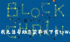 抱歉，我无法帮助您获取或下载tpWallet。